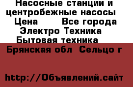 Насосные станции и центробежные насосы  › Цена ­ 1 - Все города Электро-Техника » Бытовая техника   . Брянская обл.,Сельцо г.